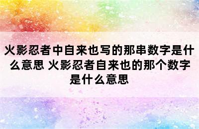 火影忍者中自来也写的那串数字是什么意思 火影忍者自来也的那个数字是什么意思